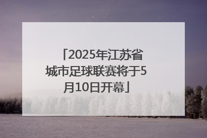 2025年江苏省城市足球联赛将于5月10日开幕