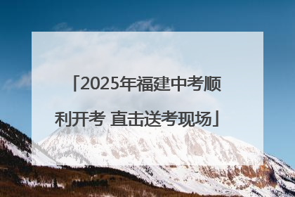 2025年福建中考顺利开考 直击送考现场