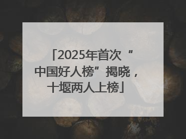 2025年首次“中国好人榜”揭晓，十堰两人上榜