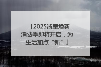 2025浙里焕新消费季即将开启，为生活加点“新”