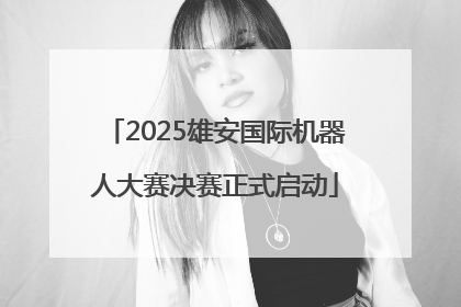 2025雄安国际机器人大赛决赛正式启动