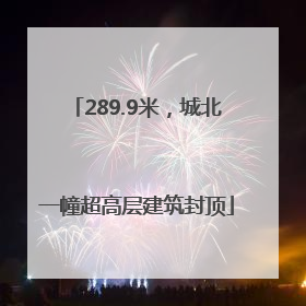 289.9米，城北一幢超高层建筑封顶
