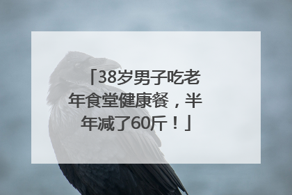 38岁男子吃老年食堂健康餐，半年减了60斤！