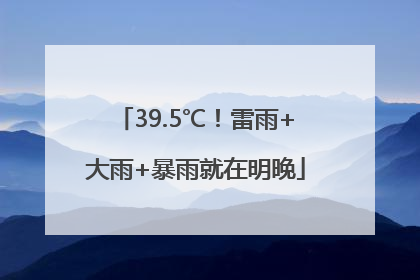 39.5℃！雷雨+大雨+暴雨就在明晚