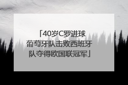40岁C罗进球 葡萄牙队击败西班牙队夺得欧国联冠军
