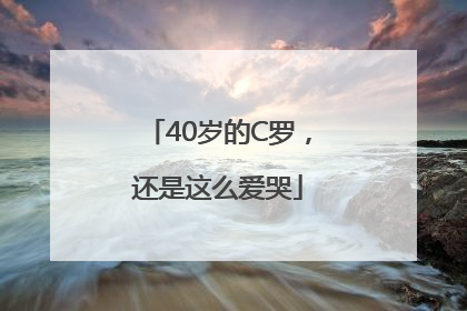 40岁的C罗，还是这么爱哭