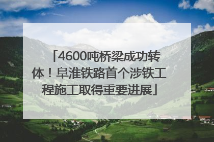 4600吨桥梁成功转体！阜淮铁路首个涉铁工程施工取得重要进展