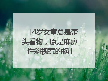 4岁女童总是歪头看物，原是麻痹性斜视惹的祸