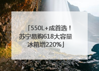 550L+成首选！苏宁易购618大容量冰箱增220%