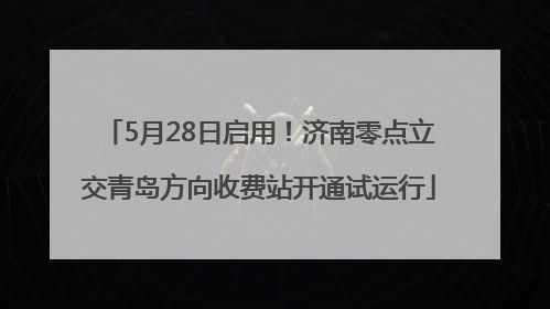 5月28日启用！济南零点立交青岛方向收费站开通试运行