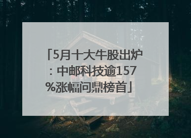 5月十大牛股出炉：中邮科技逾157%涨幅问鼎榜首