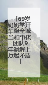 69岁奶奶学开车跑全城当和事佬 团队9年调解上万起矛盾