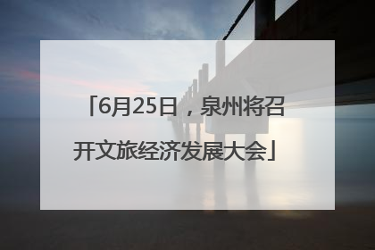 6月25日，泉州将召开文旅经济发展大会