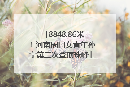 8848.86米！河南周口女青年孙宁第三次登顶珠峰