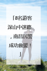 8名游客深山中迷路，南昌民警成功救援！