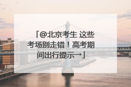@北京考生 这些考场别走错！高考期间出行提示→
