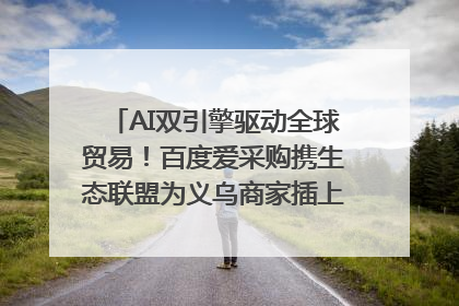AI双引擎驱动全球贸易！百度爱采购携生态联盟为义乌商家插上“数字翅膀”