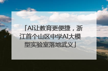 AI让教育更便捷，浙江首个山区中学AI大模型实验室落地武义
