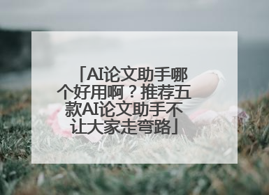 AI论文助手哪个好用啊？推荐五款AI论文助手不让大家走弯路