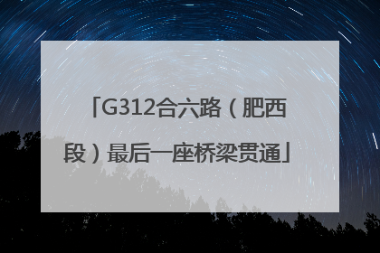 G312合六路（肥西段）最后一座桥梁贯通