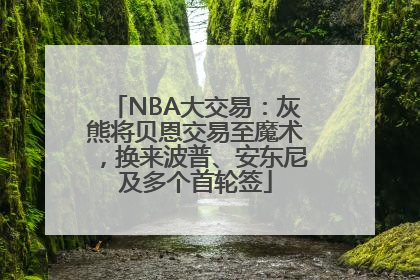 NBA大交易：灰熊将贝恩交易至魔术，换来波普、安东尼及多个首轮签