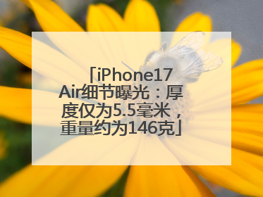 iPhone17Air细节曝光：厚度仅为5.5毫米，重量约为146克